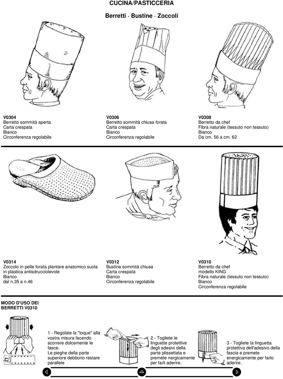 46 V0312 Bustina sommità chiusa Carta crespata Circonferenza regolabile V0310 Berretto da chef modello KING Fibra naturale (tessuto non tessuto) Circonferenza regolabile MODO D'USO DEI BERRETTI V0310