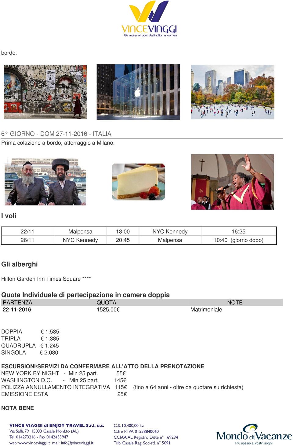 Individuale di partecipazione in camera doppia PARTENZA QUOTA NOTE 22-11-2016 1525.00 Matrimoniale DOPPIA 1.585 TRIPLA 1.385 QUADRUPLA 1.245 SINGOLA 2.