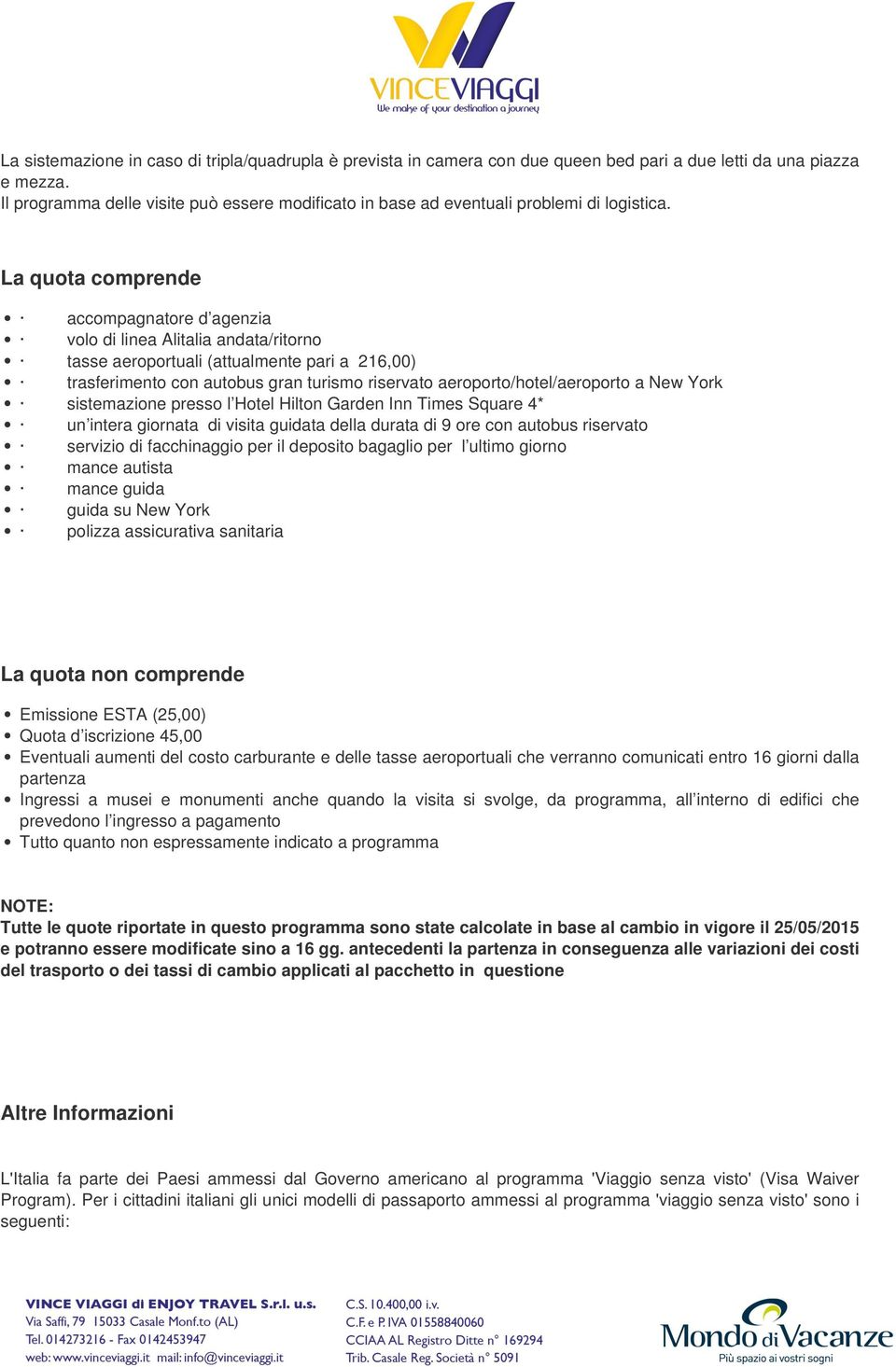 La quota comprende accompagnatore d agenzia volo di linea Alitalia andata/ritorno tasse aeroportuali (attualmente pari a 216,00) trasferimento con autobus gran turismo riservato