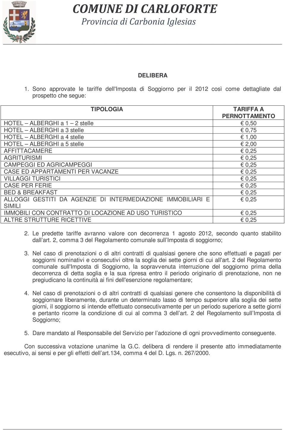 stelle 0,75 HOTEL ALBERGHI a 4 stelle 1,00 HOTEL ALBERGHI a 5 stelle 2,00 AFFITTACAMERE 0,25 AGRITURISMI 0,25 CAMPEGGI ED AGRICAMPEGGI 0,25 CASE ED APPARTAMENTI PER VACANZE 0,25 VILLAGGI TURISTICI