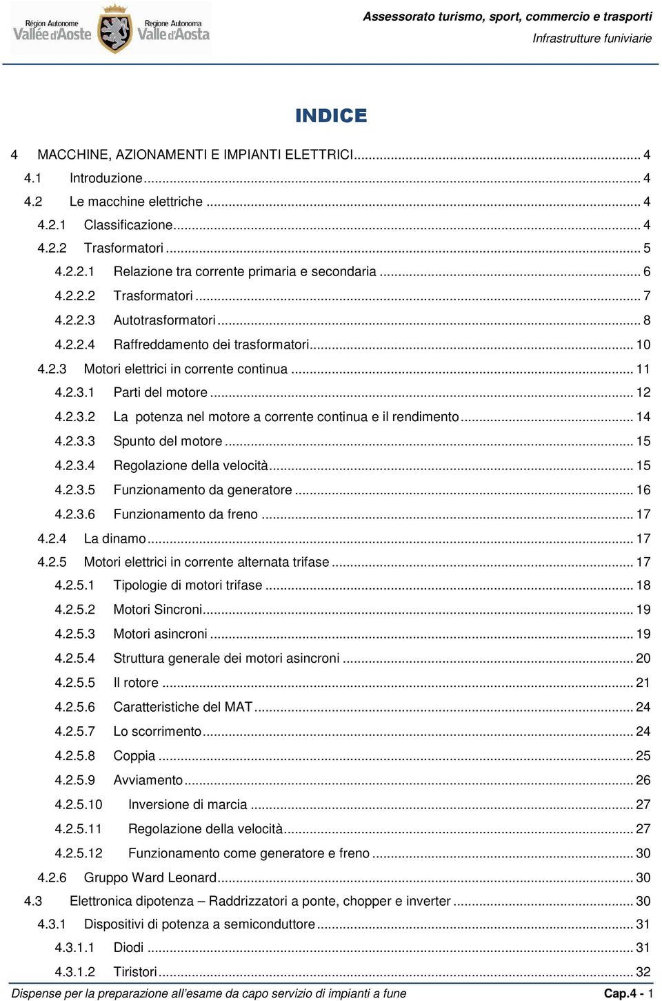 .. 14 4.2.3.3 Spunto del motore... 15 4.2.3.4 Regolazione della velocità... 15 4.2.3.5 Funzionamento da generatore... 16 4.2.3.6 Funzionamento da freno... 17 4.2.4 La dinamo... 17 4.2.5 Motori elettrici in corrente alternata trifase.