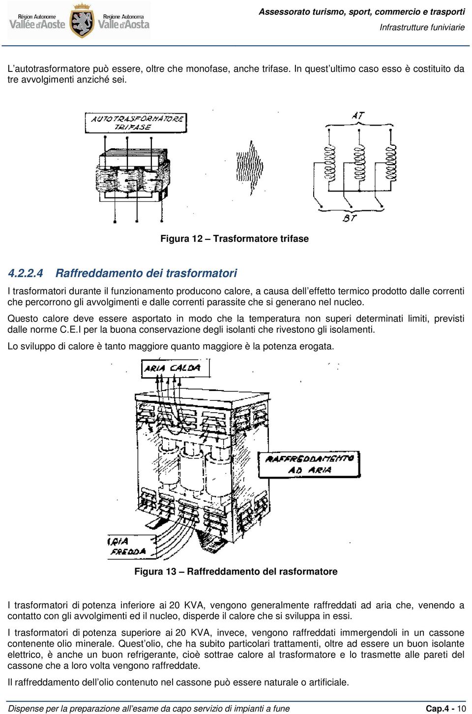 2.4 Raffreddamento dei trasformatori I trasformatori durante il funzionamento producono calore, a causa dell effetto termico prodotto dalle correnti che percorrono gli avvolgimenti e dalle correnti