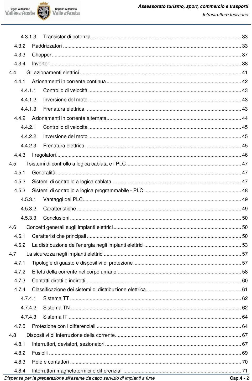 .. 46 4.5 I sistemi di controllo a logica cablata e i PLC... 47 4.5.1 Generalità... 47 4.5.2 Sistemi di controllo a logica cablata... 47 4.5.3 Sistemi di controllo a logica programmabile - PLC... 48 4.