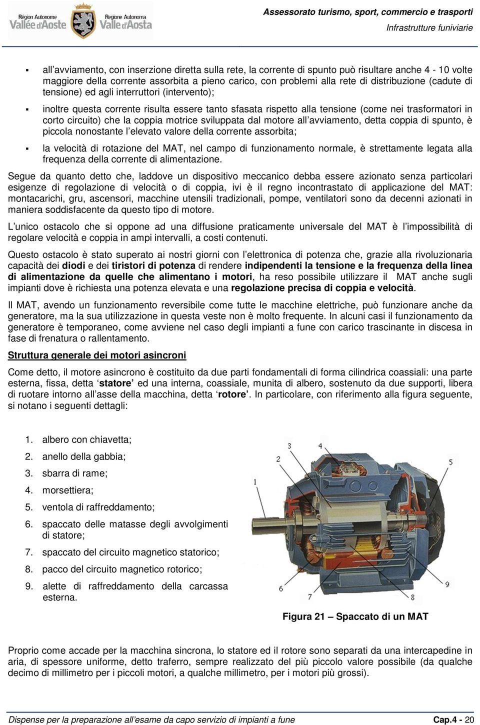 sviluppata dal motore all avviamento, detta coppia di spunto, è piccola nonostante l elevato valore della corrente assorbita; la velocità di rotazione del MAT, nel campo di funzionamento normale, è