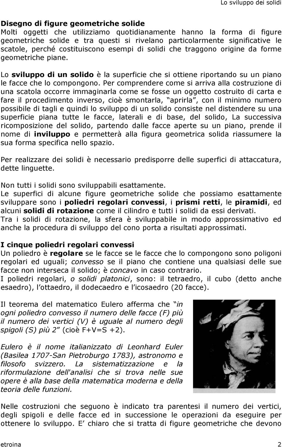 Per comprendere come si arriva alla costruzione di una scatola occorre immaginarla come se fosse un oggetto costruito di carta e fare il procedimento inverso, cioè smontarla, aprirla, con il minimo