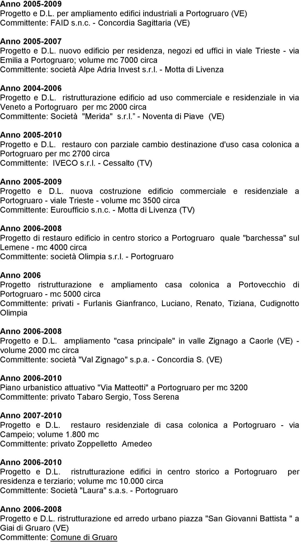 L. restauro con parziale cambio destinazione d'uso casa colonica a Portogruaro per mc 2700 circa Committente: IVECO s.r.l. - Cessalto (TV) Anno 2005-2009 Progetto e D.L. nuova costruzione edificio commerciale e residenziale a Portogruaro - viale Trieste - volume mc 3500 circa Committente: Euroufficio s.