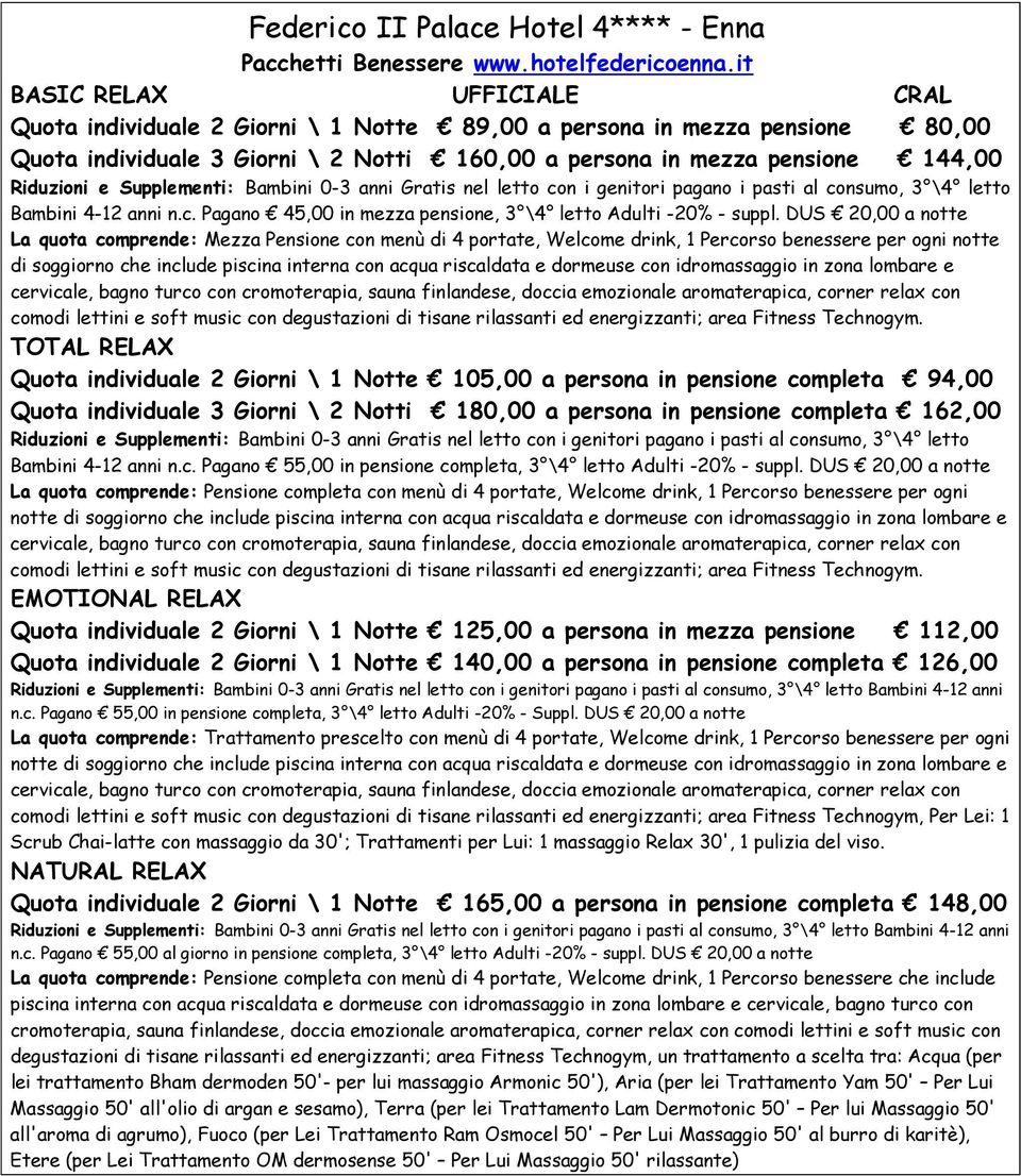 Supplementi: Bambini 0-3 anni Gratis nel letto con i genitori pagano i pasti al consumo, 3 \4 letto Bambini 4-12 anni n.c. Pagano 45,00 in mezza pensione, 3 \4 letto Adulti -20% - suppl.