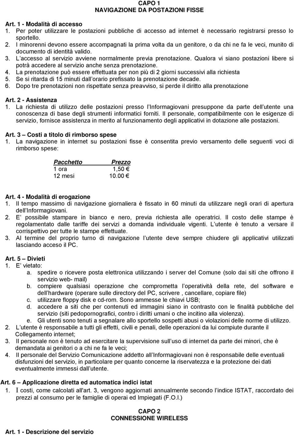 Qualora vi siano postazioni libere si potrà accedere al servizio anche senza prenotazione. 4. La prenotazione può essere effettuata per non più di 2 giorni successivi alla richiesta 5.