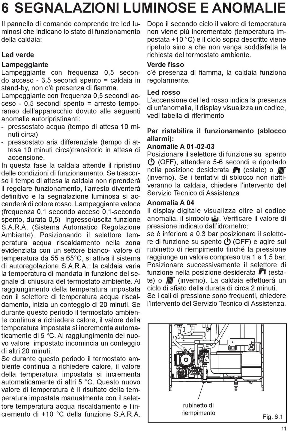 Lampeggiante con frequenza 0,5 secondi acceso - 0,5 secondi spento = arresto temporaneo dell apparecchio dovuto alle seguenti anomalie autoripristinanti: - pressostato acqua (tempo di attesa 10