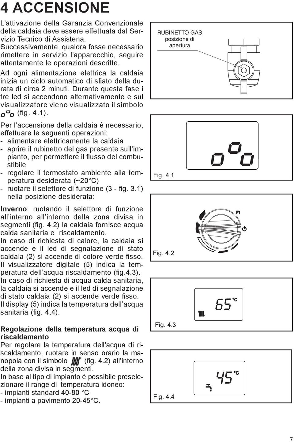 Ad ogni alimentazione elettrica la caldaia inizia un ciclo automatico di sfiato della durata di circa 2 minuti.