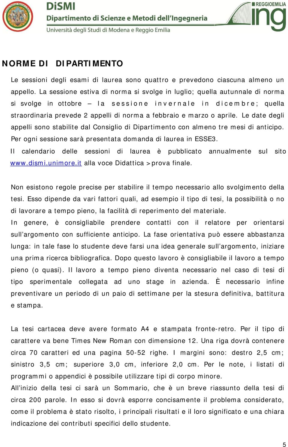 norma a febbraio e marzo o aprile. Le date degli appelli sono stabilite dal Consiglio di Dipartimento con almeno tre mesi di anticipo. Per ogni sessione sarà presentata domanda di laurea in ESSE3.