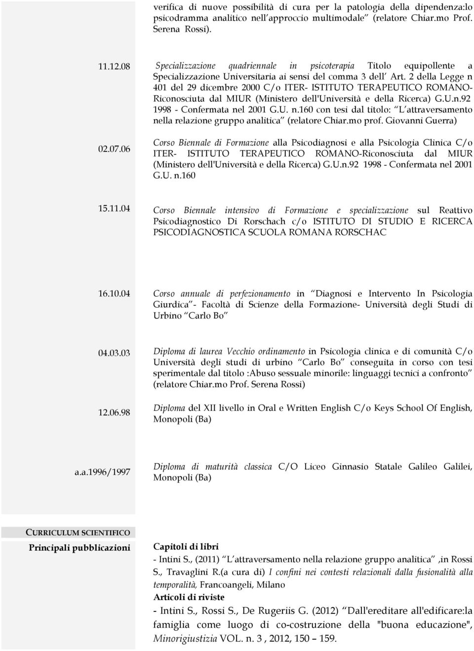 2 della Legge n 401 del 29 dicembre 2000 C/o ITER- ISTITUTO TERAPEUTICO ROMANO- Riconosciuta dal MIUR (Ministero dell'università e della Ricerca) G.U.n.92 1998 - Confermata nel 2001 G.U. n.160 con tesi dal titolo: L attraversamento nella relazione gruppo analitica (relatore Chiar.