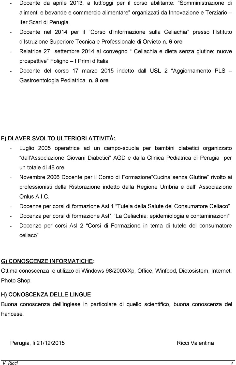 6 ore - Relatrice 27 settembre 2014 al convegno Celiachia e dieta senza glutine: nuove prospettive Foligno I Primi d Italia - Docente del corso 17 marzo 2015 indetto dall USL 2 Aggiornamento PLS