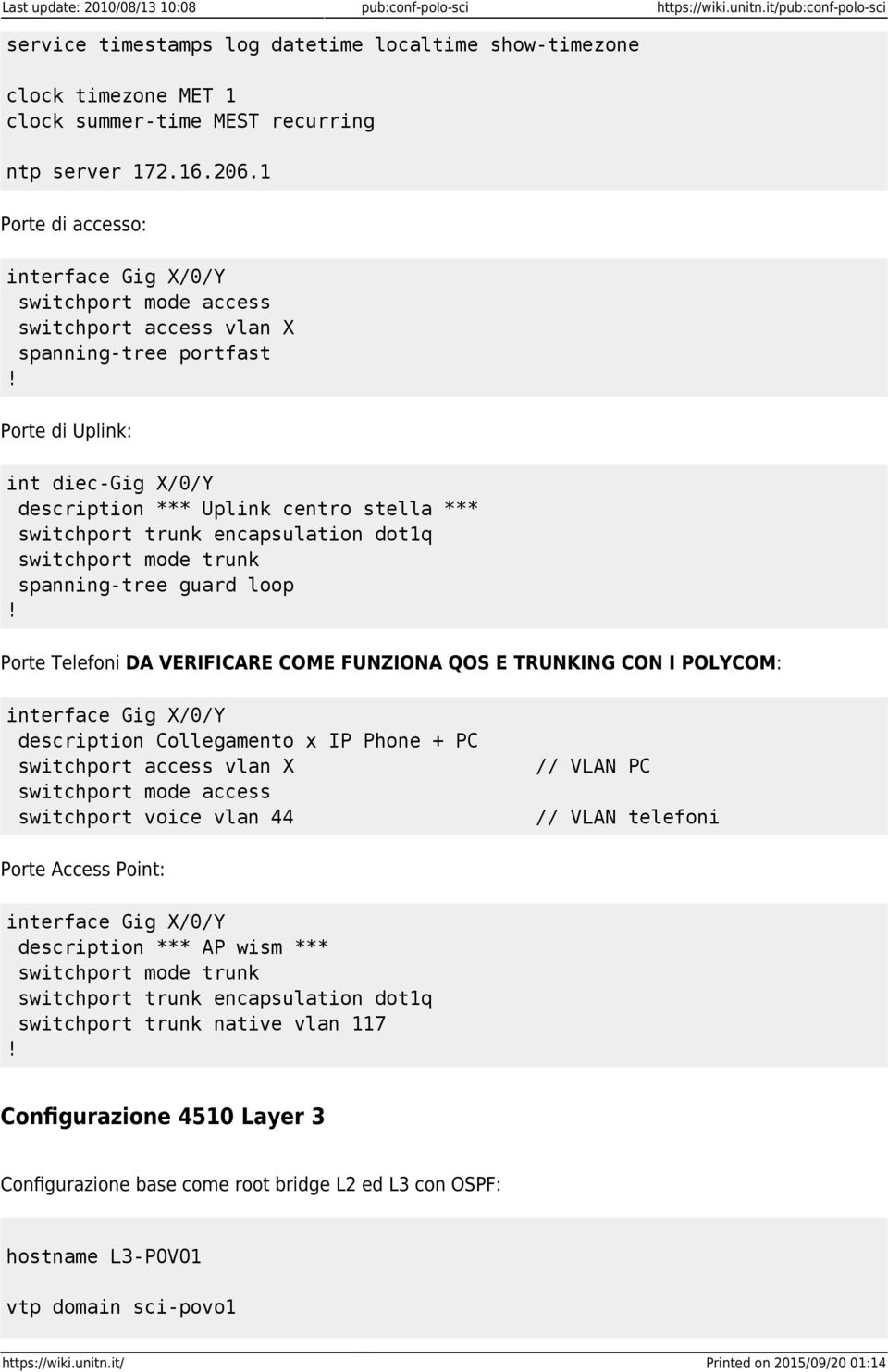 1 Porte di accesso: interface Gig X/0/Y switchport mode access switchport access vlan X spanning-tree portfast Porte di Uplink: int diec-gig X/0/Y description *** Uplink centro stella *** switchport