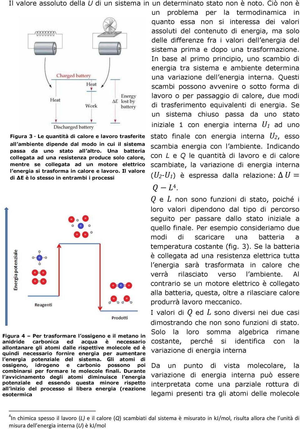 una trasformazione. In base al primo principio, uno scambio di energia tra sistema e ambiente determina una variazione dell energia interna.