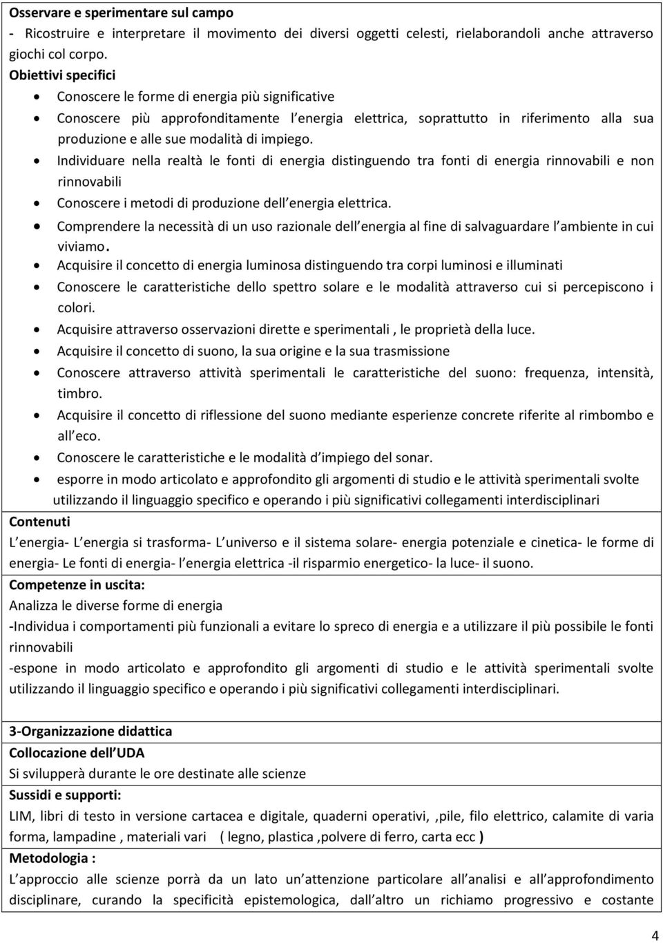 Individuare nella realtà le fonti di energia distinguendo tra fonti di energia rinnovabili e non rinnovabili Conoscere i metodi di produzione dell energia elettrica.