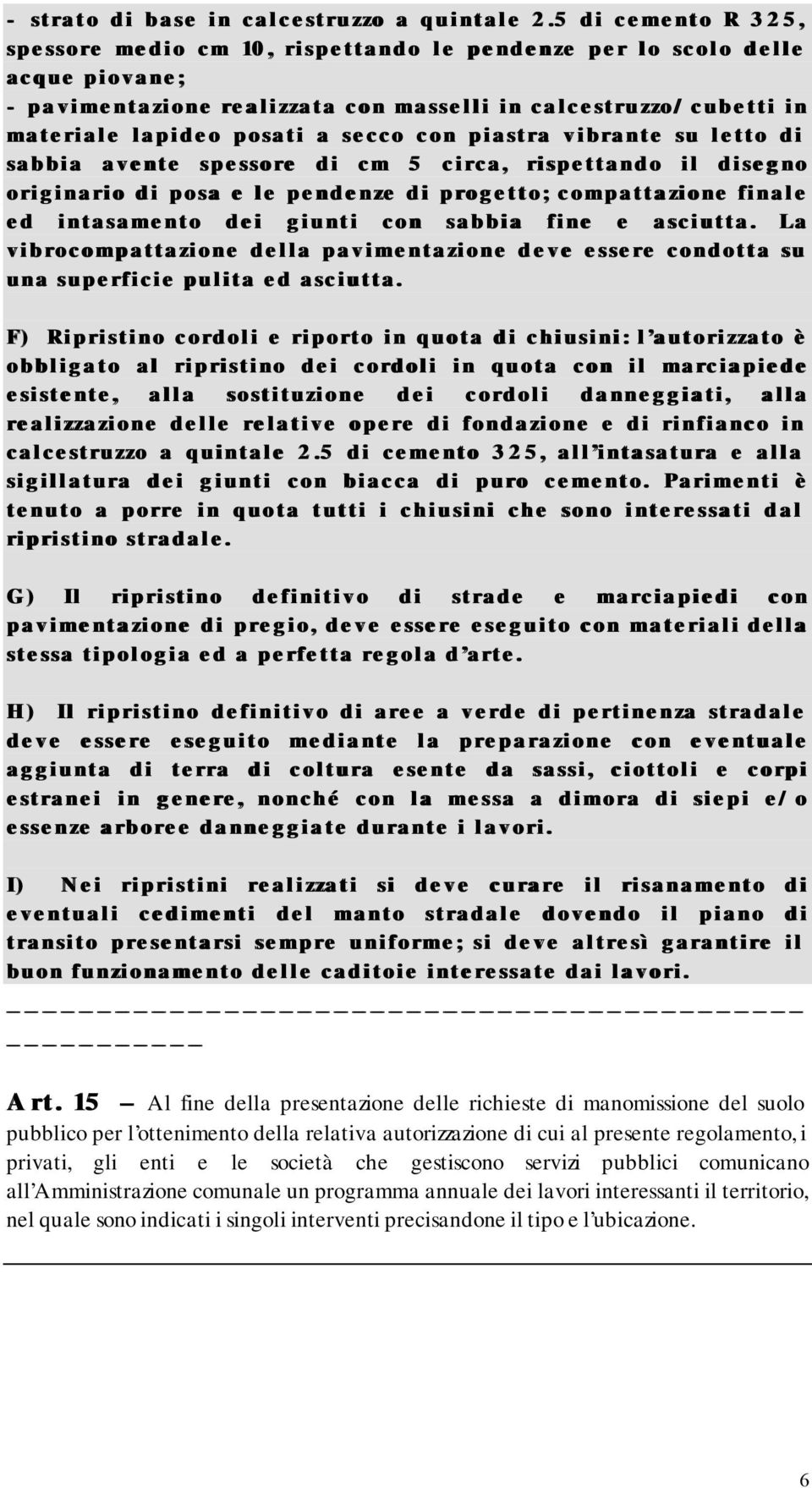 secco con piastra vibrante su letto di sabbia avente spessore di cm 5 circa, rispettando il disegno originario di posa e le pendenze di progetto; compattazione finale ed intasamento dei giunti con