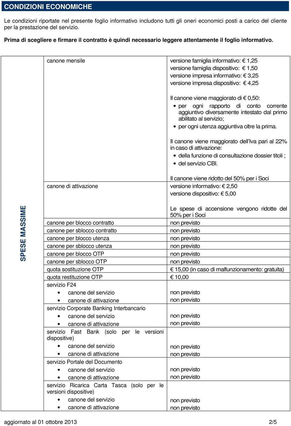 canone mensile versione famiglia informativo: 1,25 versione famiglia dispositivo: 1,50 versione impresa informativo: 3,25 versione impresa dispositivo: 4,25 Il canone viene maggiorato di 0,50: per