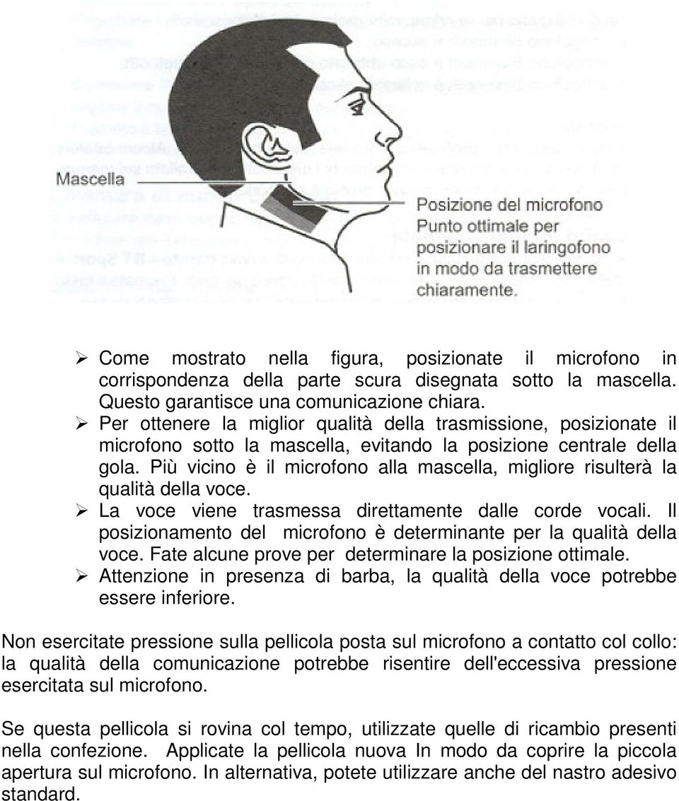 Più vicino è il microfono alla mascella, migliore risulterà la qualità della voce. La voce viene trasmessa direttamente dalle corde vocali.