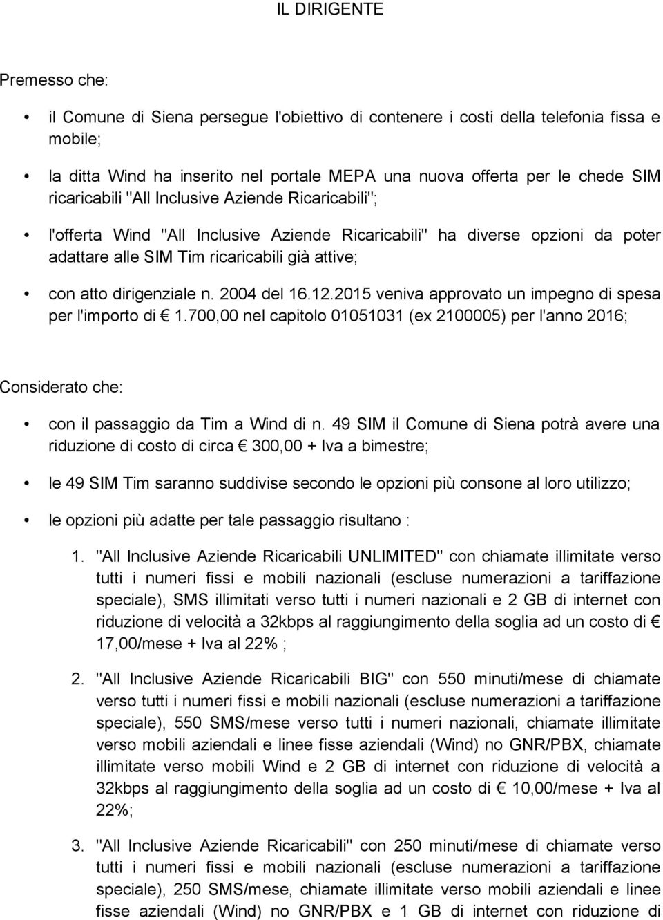 n. 2004 del 16.12.2015 veniva approvato un impegno di spesa per l'importo di 1.700,00 nel capitolo 01051031 (ex 2100005) per l'anno 2016; Considerato che: con il passaggio da Tim a Wind di n.