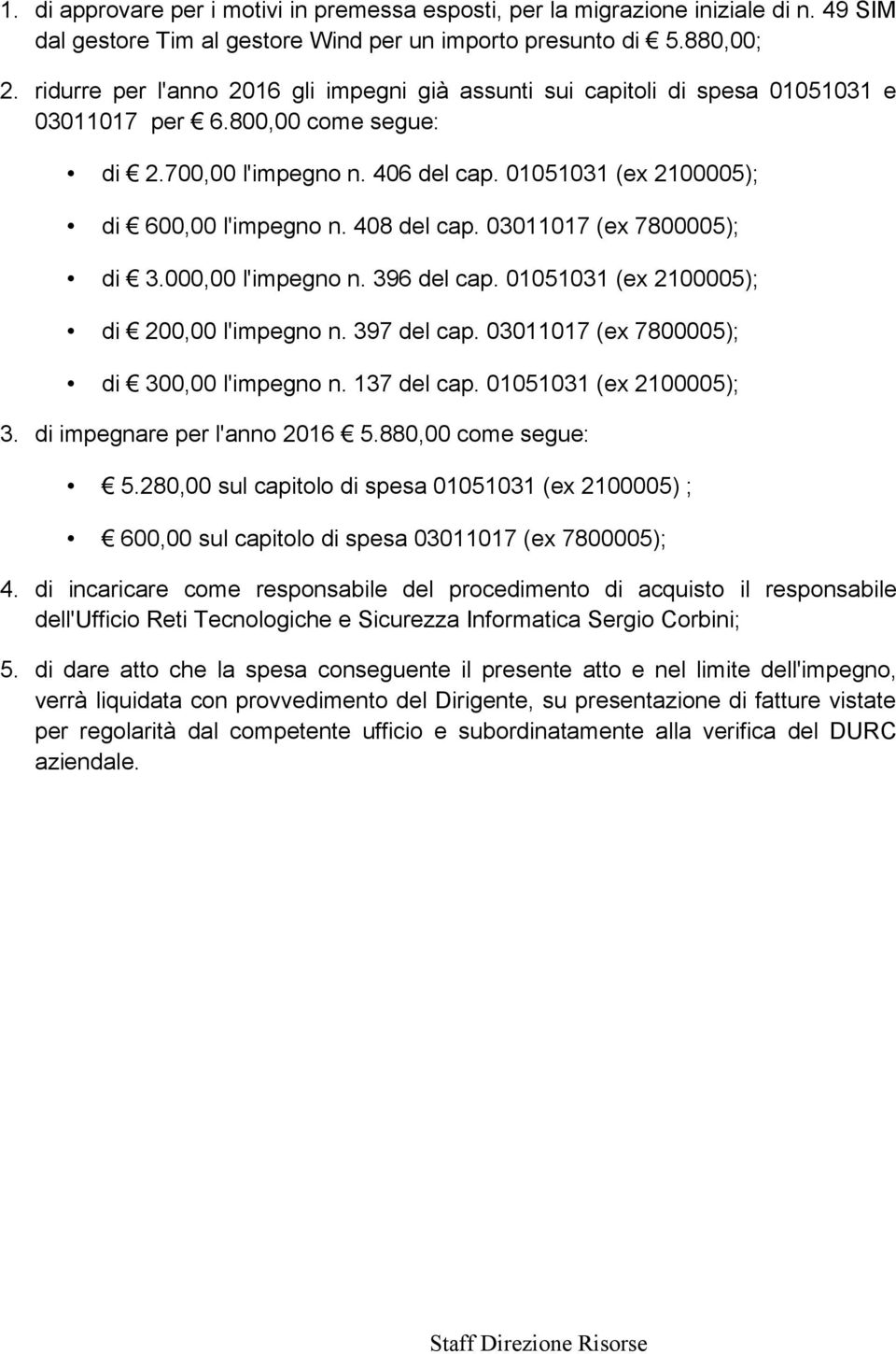 408 del cap. 03011017 (ex 7800005); di 3.000,00 l'impegno n. 396 del cap. 01051031 (ex 2100005); di 200,00 l'impegno n. 397 del cap. 03011017 (ex 7800005); di 300,00 l'impegno n. 137 del cap.