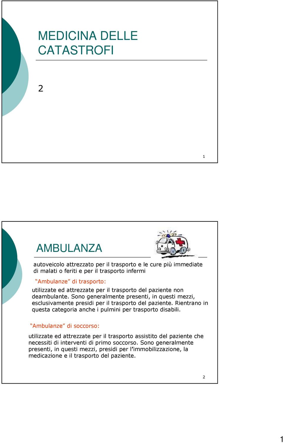 Sono generalmente presenti, in questi mezzi, esclusivamente presidi per il trasporto del paziente. Rientrano in questa categoria anche i pulmini per trasporto disabili.