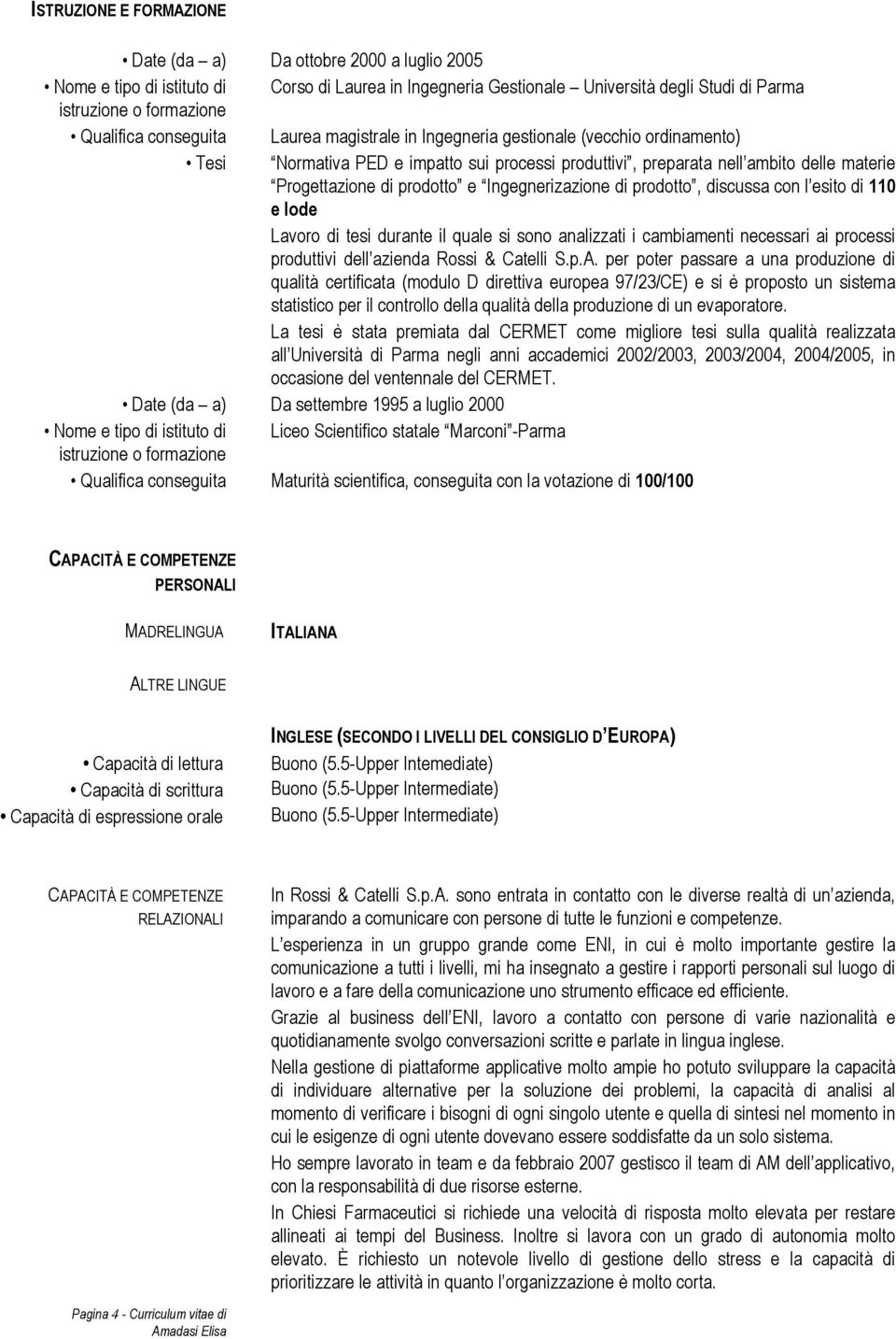 Ingegnerizazione di prodotto, discussa con l esito di 110 e lode Lavoro di tesi durante il quale si sono analizzati i cambiamenti necessari ai processi produttivi dell azienda Rossi & Catelli S.p.A.