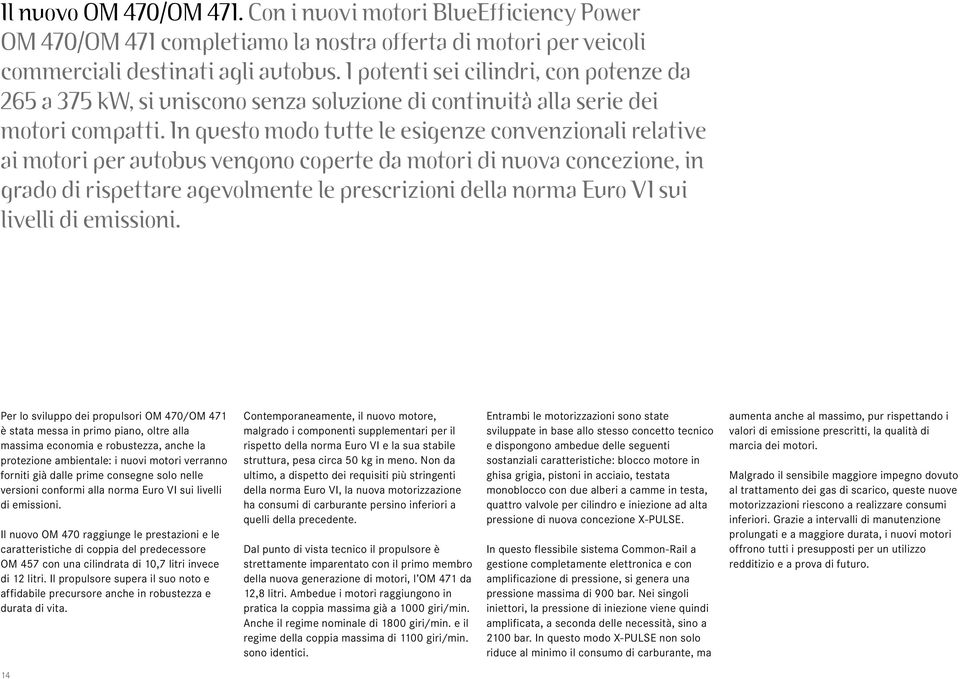 In questo modo tutte le esigenze convenzionali relative ai motori per autobus vengono coperte da motori di nuova concezione, in grado di rispettare agevolmente le prescrizioni della norma Euro VI sui