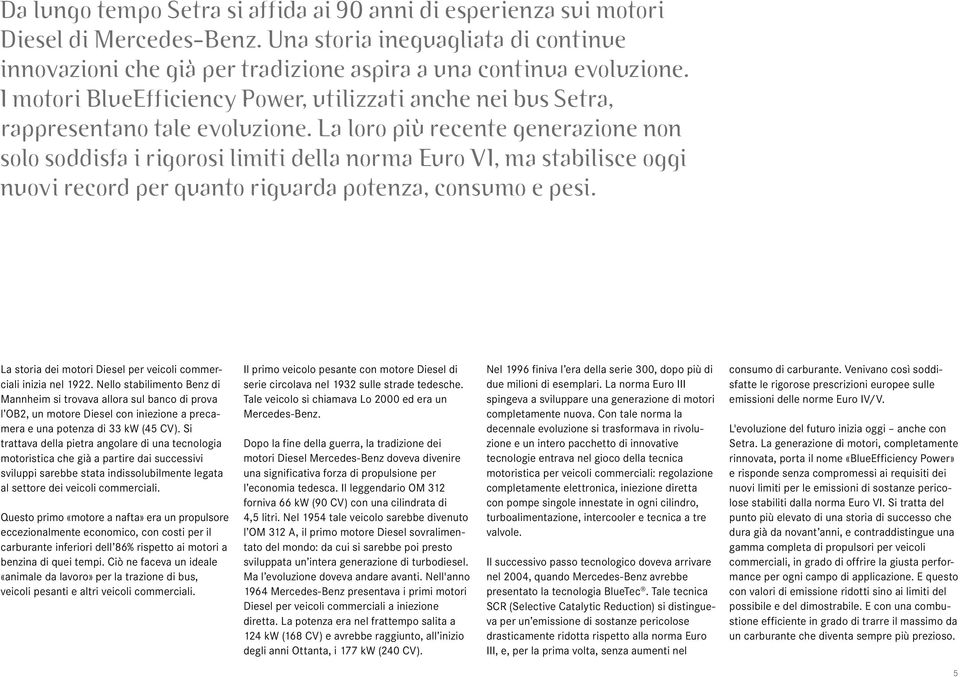 La loro più recente generazione non solo soddisfa i rigorosi limiti della norma Euro VI, ma stabilisce oggi nuovi record per quanto riguarda potenza, consumo e pesi.