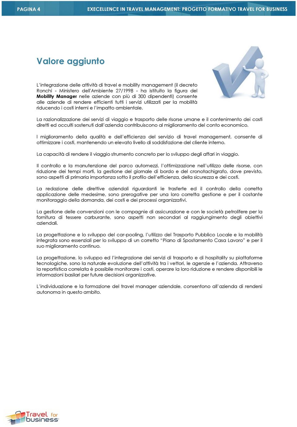 La razionalizzazione dei servizi di viaggio e trasporto delle risorse umane e il contenimento dei costi diretti ed occulti sostenuti dall azienda contribuiscono al miglioramento del conto economico.