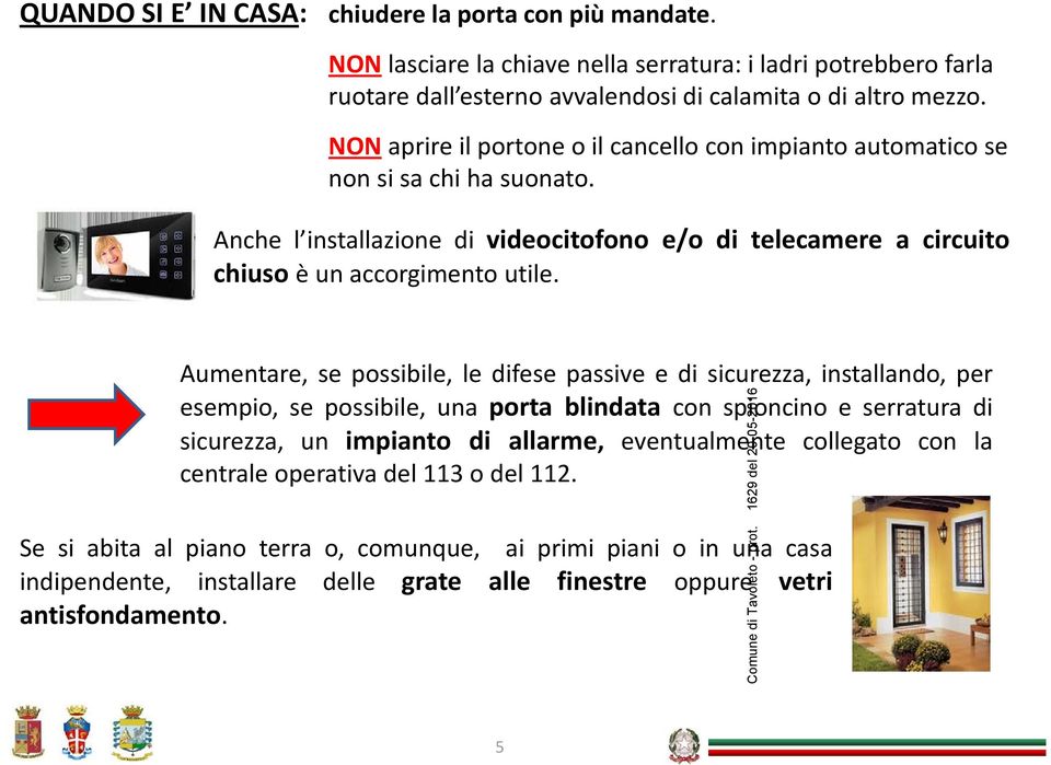 Aumentare, se possibile, le difese passive e di sicurezza, installando, per esempio, se possibile, una porta blindata con spioncino e serratura di sicurezza, un impianto di allarme,