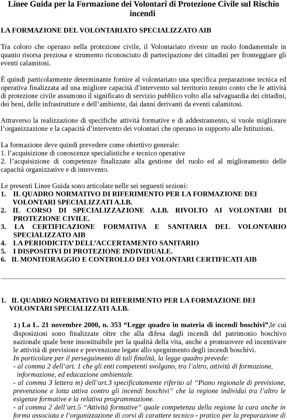 È quindi particolarmente determinante fornire al volontariato una specifica preparazione tecnica ed operativa finalizzata ad una migliore capacità d intervento sul territorio tenuto conto che le