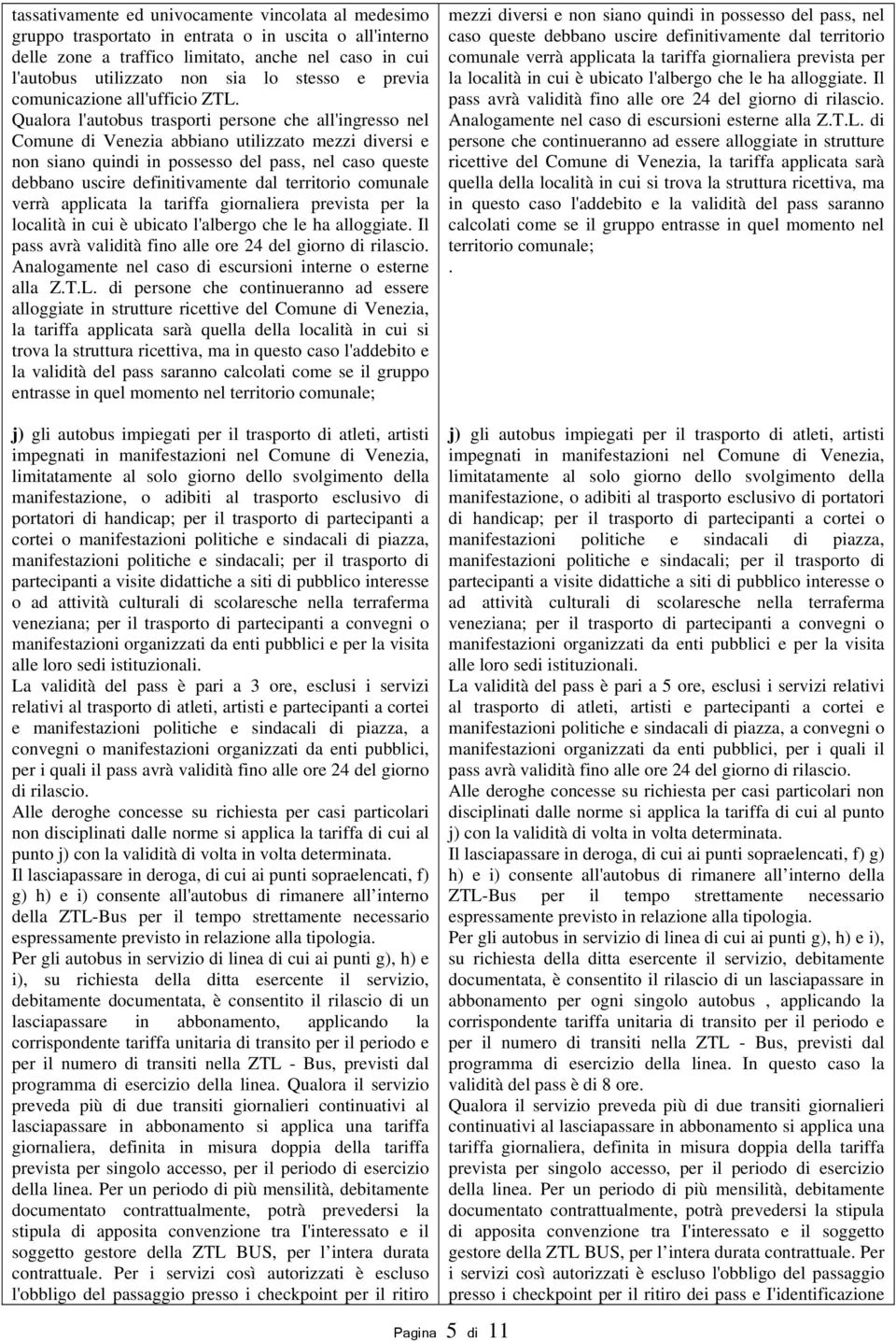 Qualora l'autobus trasporti persone che all'ingresso nel Comune di Venezia abbiano utilizzato mezzi diversi e non siano quindi in possesso del pass, nel caso queste debbano uscire definitivamente dal