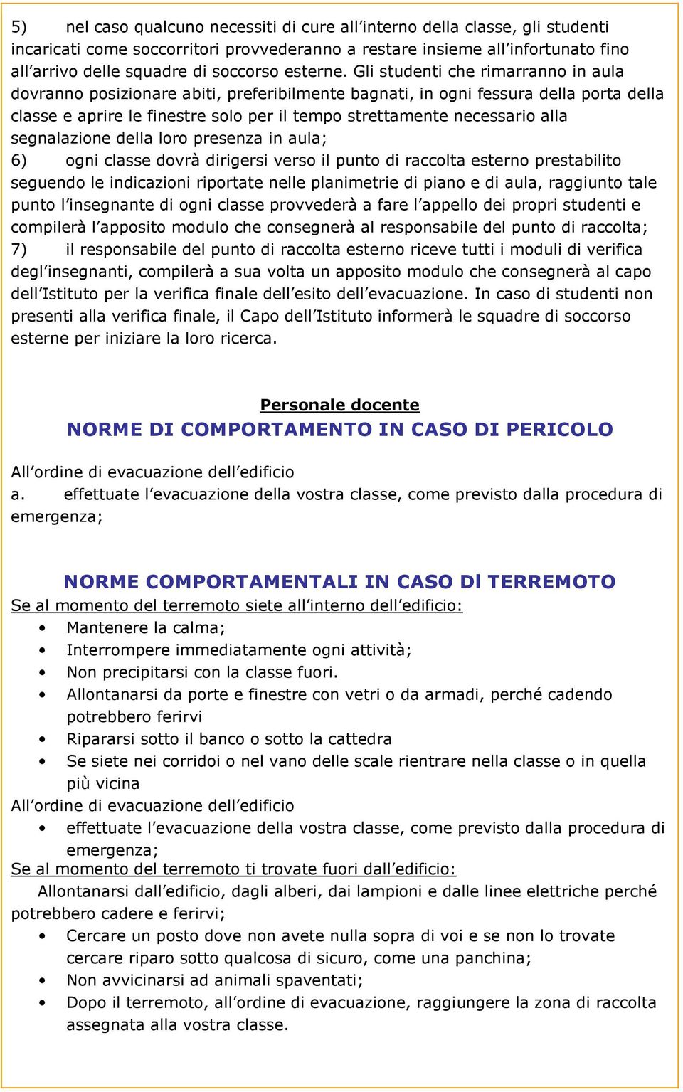 Gli studenti che rimarranno in aula dovranno posizionare abiti, preferibilmente bagnati, in ogni fessura della porta della classe e aprire le finestre solo per il tempo strettamente necessario alla