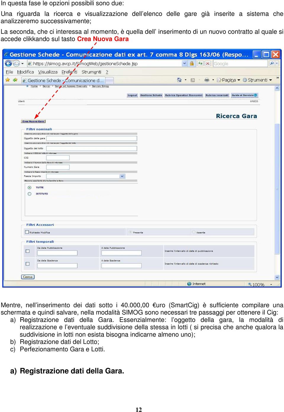 000,00 uro (SmartCig) è sufficiente compilare una schermata e quindi salvare, nella modalità SIMOG sono necessari tre passaggi per ottenere il Cig: a) Registrazione dati della Gara.
