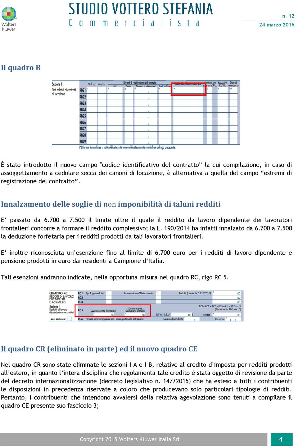 500 il limite oltre il quale il reddito da lavoro dipendente dei lavoratori frontalieri concorre a formare il reddito complessivo; la L. 190/2014 ha infatti innalzato da 6.700 a 7.