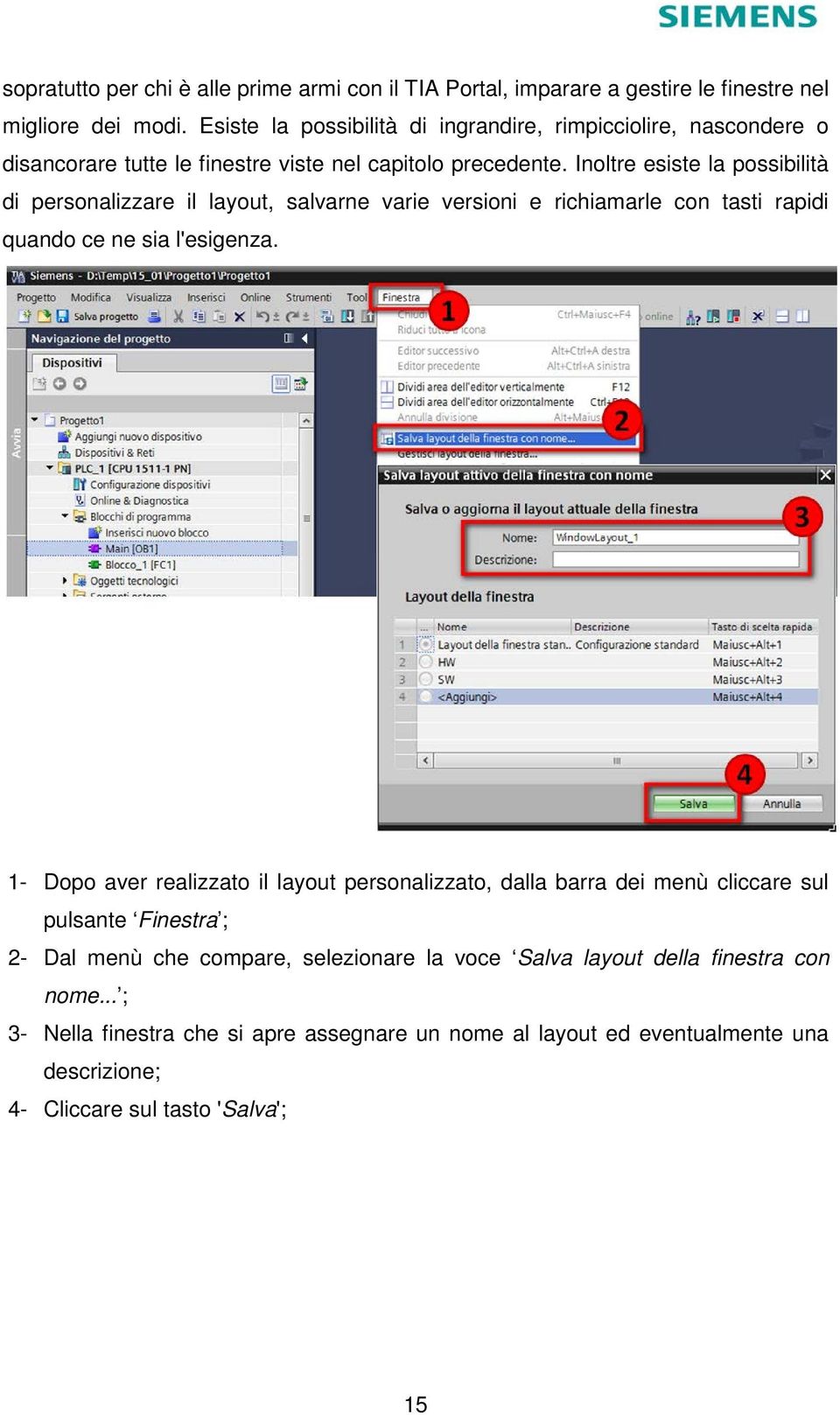 Inoltre esiste la possibilità di personalizzare il layout, salvarne varie versioni e richiamarle con tasti rapidi quando ce ne sia l'esigenza.