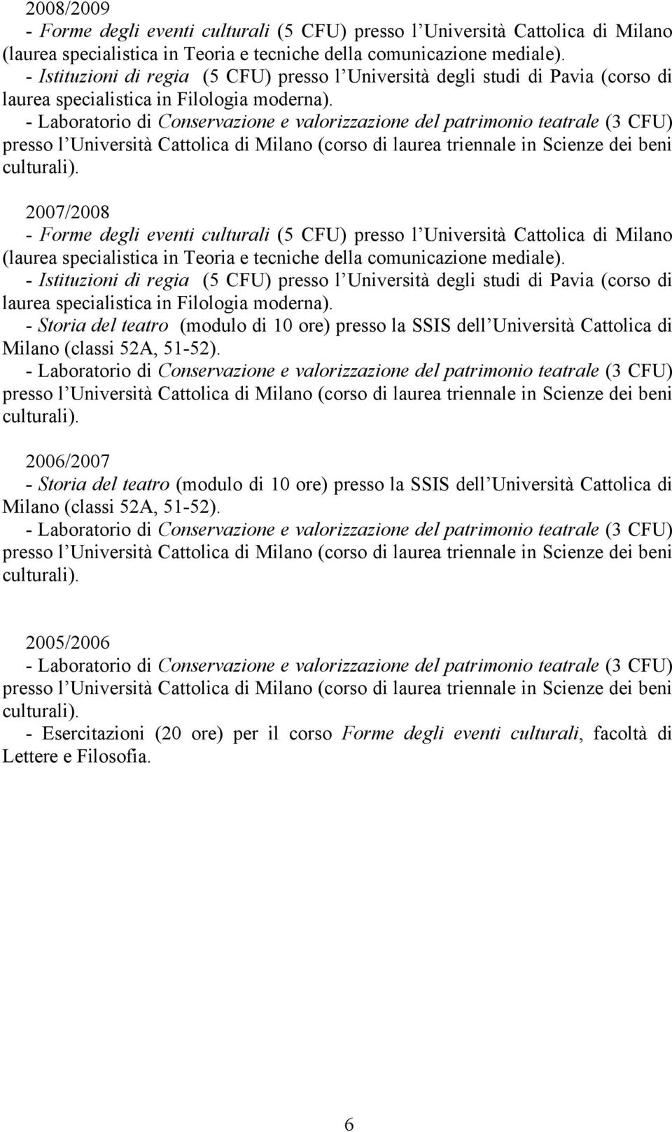 - Laboratorio di Conservazione e valorizzazione del patrimonio teatrale (3 CFU) presso l Università Cattolica di Milano (corso di laurea triennale in Scienze dei beni culturali).