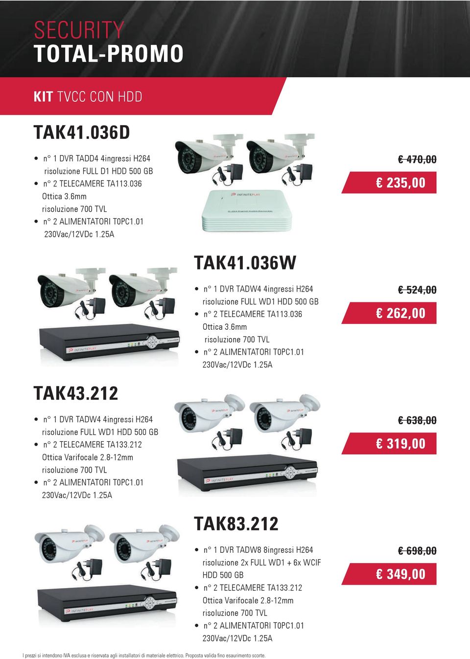 01 230Vac/12VDc 1.25A 524,00 262,00 TAK43.212 n 1 DVR TADW4 4ingressi H264 risoluzione FULL WD1 HDD 500 GB n 2 TELECAMERE TA133.212. Ottica Varifocale 2.
