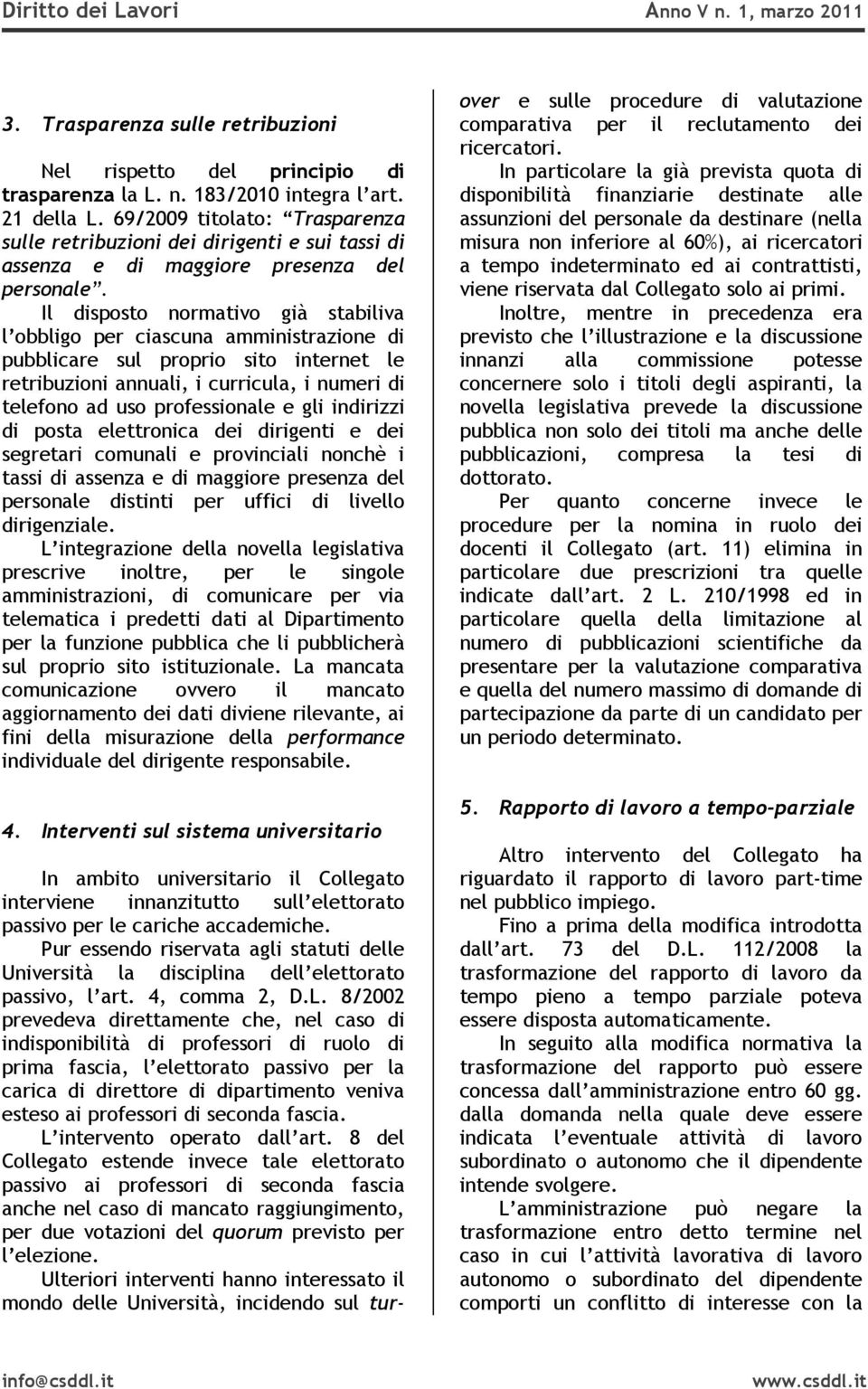 Il disposto normativo già stabiliva l obbligo per ciascuna amministrazione di pubblicare sul proprio sito internet le retribuzioni annuali, i curricula, i numeri di telefono ad uso professionale e