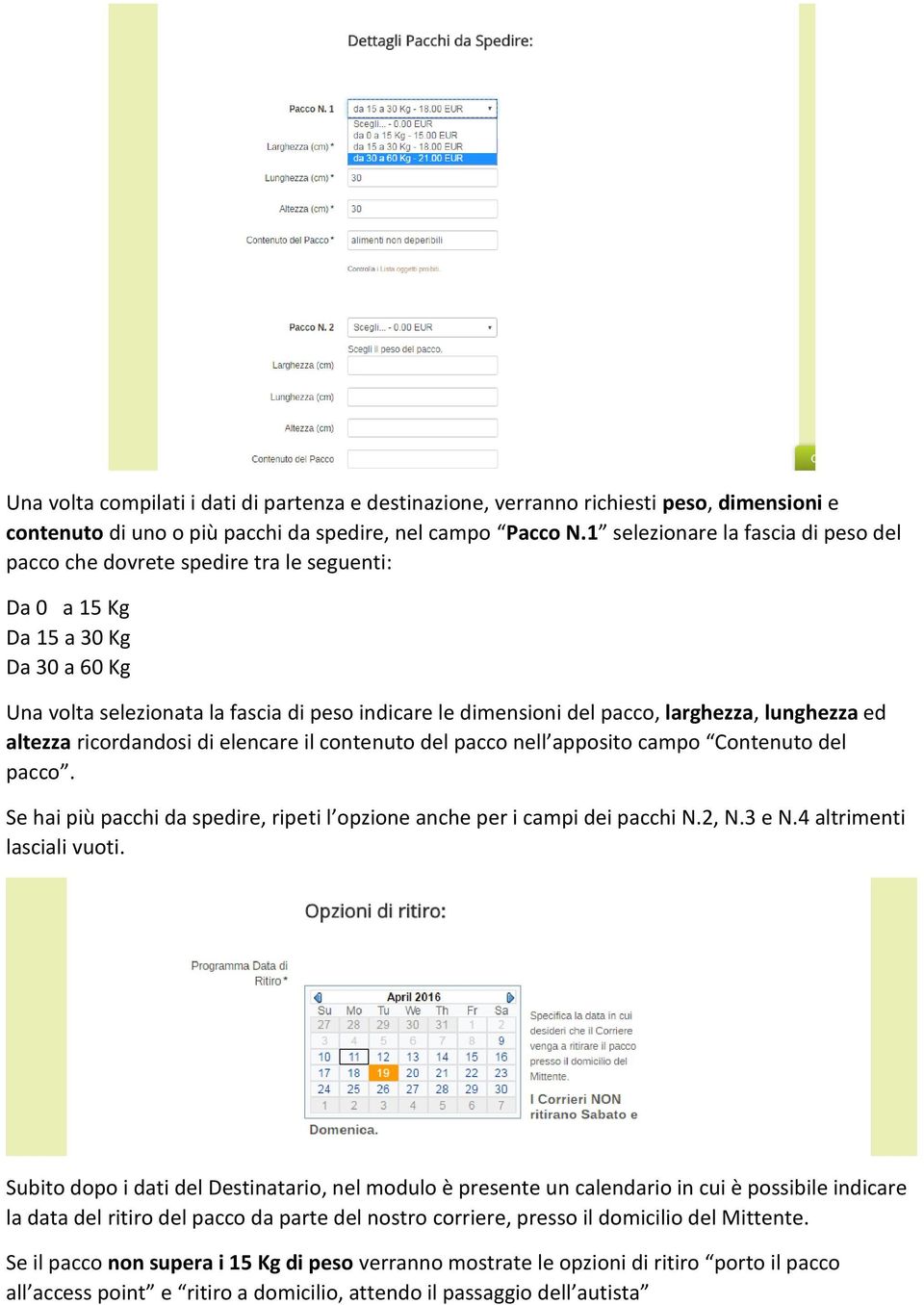 larghezza, lunghezza ed altezza ricordandosi di elencare il contenuto del pacco nell apposito campo Contenuto del pacco. Se hai più pacchi da spedire, ripeti l opzione anche per i campi dei pacchi N.