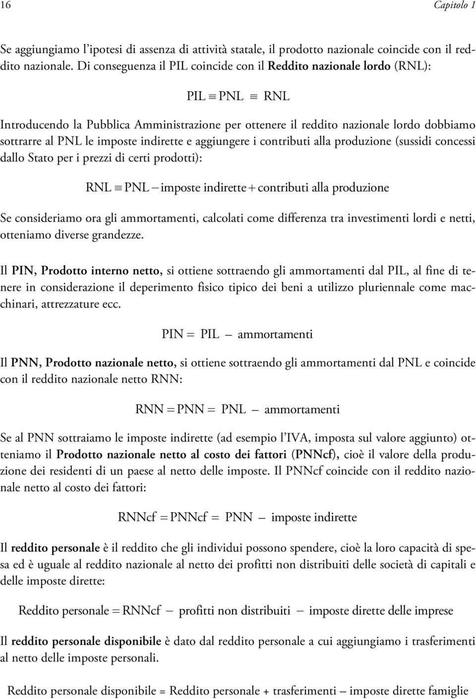 indirette e aggiungere i contributi alla produzione (sussidi concessi dallo Stato per i prezzi di certi prodotti): RNL PNL imposte indirette contributi alla produzione Se consideriamo ora gli