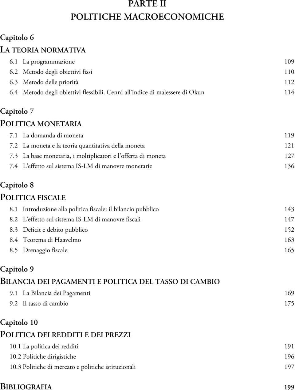 3 La base monetaria, i moltiplicatori e l offerta di moneta 127 7.4 L effetto sul sistema IS-LM di manovre monetarie 136 Capitolo 8 POLITICA FISCALE 8.