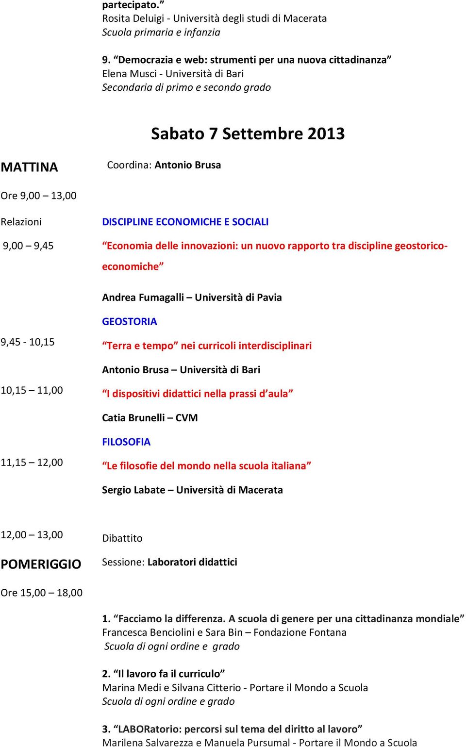 9,00 9,45 DISCIPLINE ECONOMICHE E SOCIALI Economia delle innovazioni: un nuovo rapporto tra discipline geostorico- economiche Andrea Fumagalli Università di Pavia 9,45-10,15 10,15 11,00 GEOSTORIA