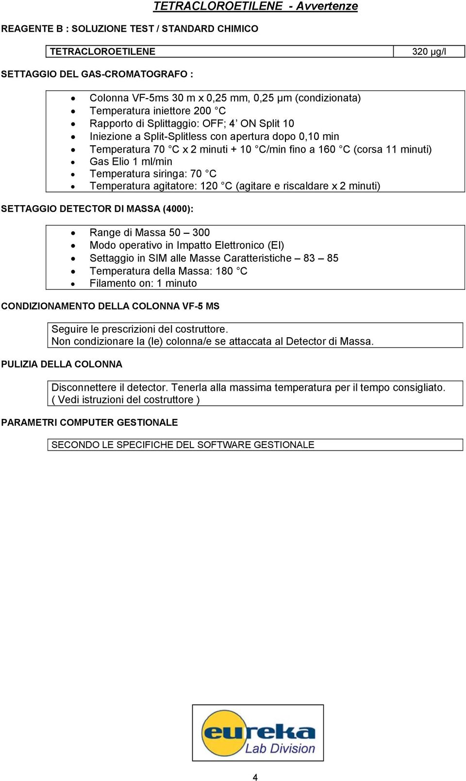 Gas Elio 1 ml/min Temperatura siringa: 70 C Temperatura agitatore: 120 C (agitare e riscaldare x 2 minuti) SETTAGGIO DETECTOR DI MASSA (4000): Range di Massa 50 300 Modo operativo in Impatto