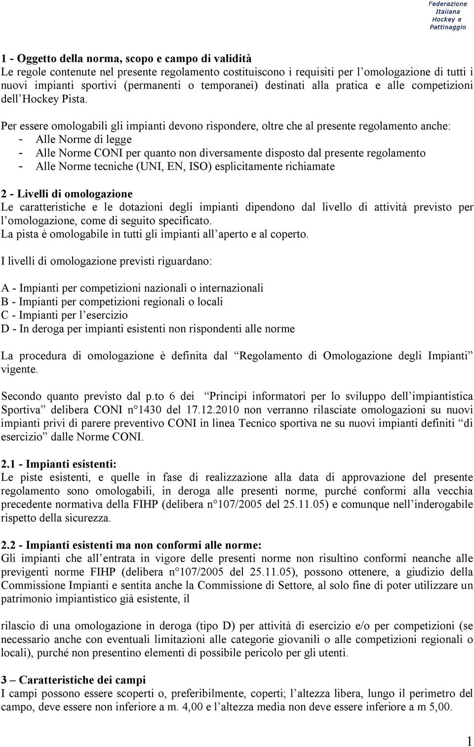 Per essere omologabili gli impianti devono rispondere, oltre che al presente regolamento anche: - Alle Norme di legge - Alle Norme CONI per quanto non diversamente disposto dal presente regolamento -