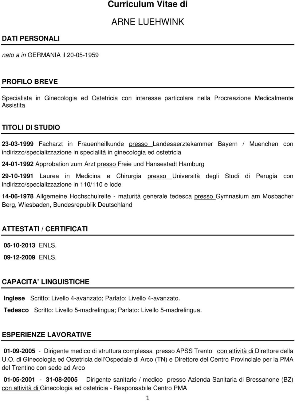 Approbation zum Arzt presso Freie und Hansestadt Hamburg 29-10-1991 Laurea in Medicina e Chirurgia presso Università degli Studi di Perugia con indirizzo/specializzazione in 110/110 e lode 14-06-1978