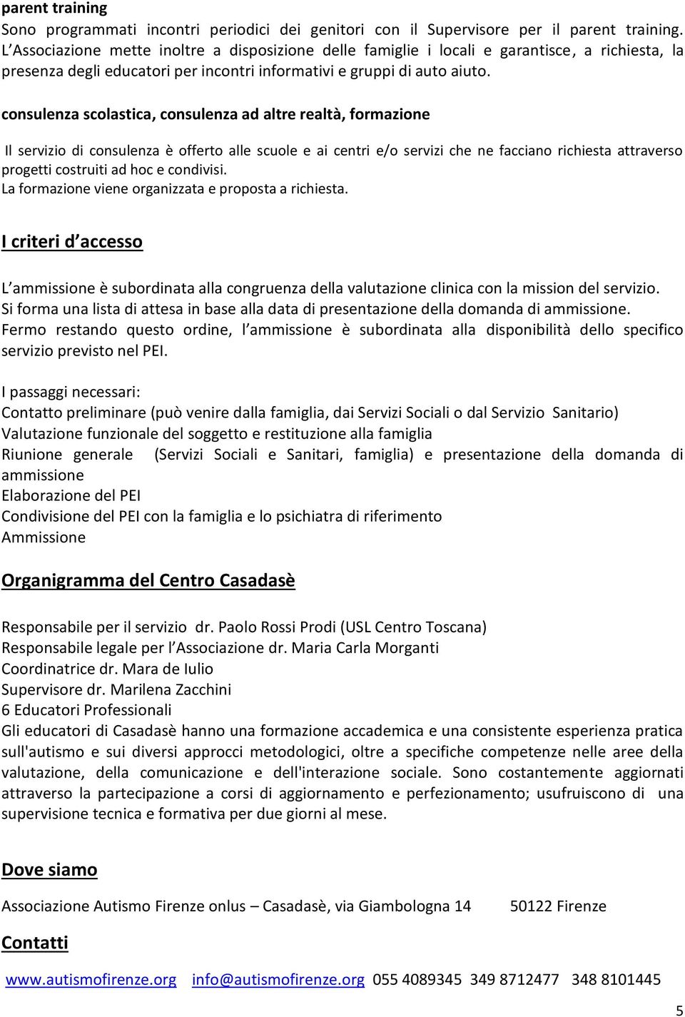 consulenza scolastica, consulenza ad altre realtà, formazione Il servizio di consulenza è offerto alle scuole e ai centri e/o servizi che ne facciano richiesta attraverso progetti costruiti ad hoc e