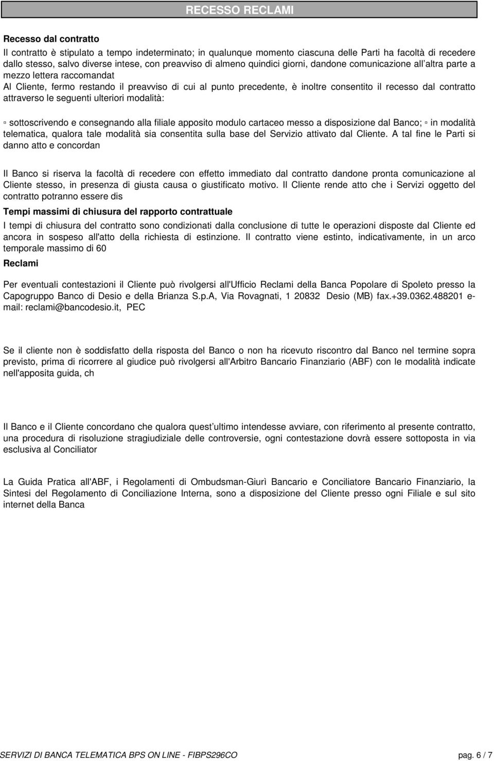 recesso dal contratto attraverso le seguenti ulteriori modalità: sottoscrivendo e consegnando alla filiale apposito modulo cartaceo messo a disposizione dal Banco; in modalità telematica, qualora