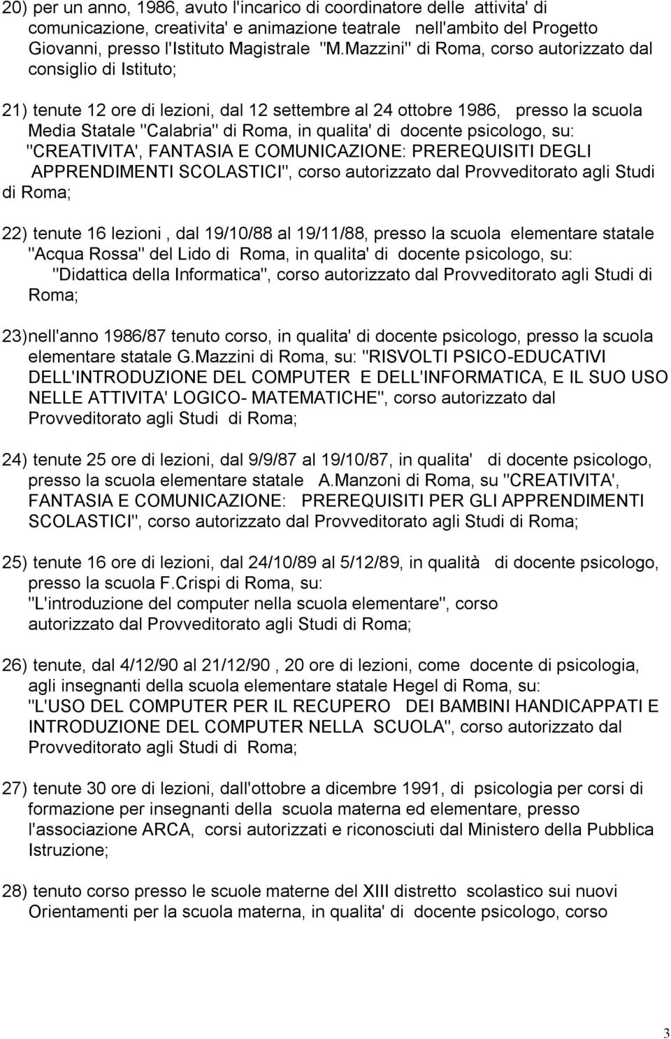 docente psicologo, su: "CREATIVITA', FANTASIA E COMUNICAZIONE: PREREQUISITI DEGLI APPRENDIMENTI SCOLASTICI", corso autorizzato dal Provveditorato agli Studi di Roma; 22) tenute 16 lezioni, dal